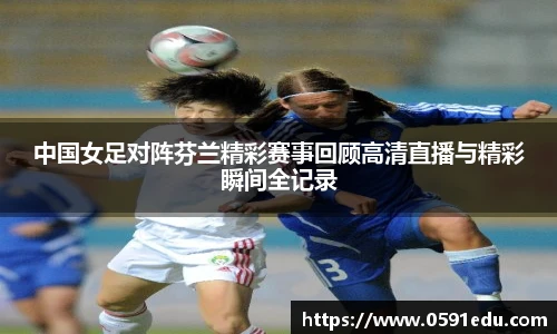 中国女足对阵芬兰精彩赛事回顾高清直播与精彩瞬间全记录