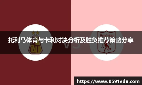 托利马体育与卡利对决分析及胜负推荐策略分享